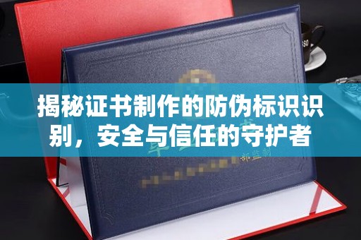 天津揭秘证书制作的防伪标识识别，安全与信任的守护者